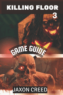 Killing Floor 3 Game Guide: Unleash Your Power, Master Every Challenge And Dominate Boss Fights