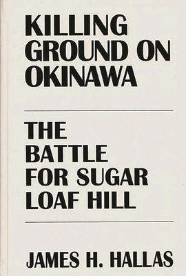 Killing Ground on Okinawa: The Battle for Sugar Loaf Hill - Hallas, James