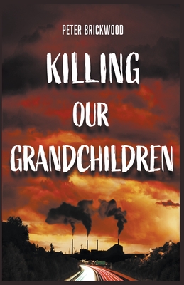 Killing Our Grandchildren - Brickwood, Peter