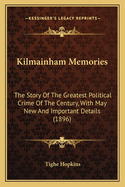 Kilmainham Memories: The Story Of The Greatest Political Crime Of The Century, With May New And Important Details (1896)