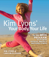 Kim Lyons' Your Body, Your Life: The 12-Week Program to Optimum Physical, Mental & Emotional Fitness - Lyons, Kim, and McGlashan, Lara