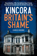 Kincora: Britain's Shame: Mountbatten, MI5, the Belfast Boys' Home Sex Abuse Scandal and the British Cover-Up