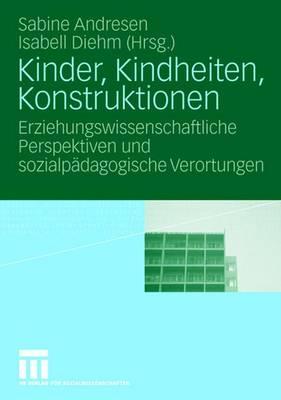 Kinder, Kindheiten, Konstruktionen: Erziehungswissenschaftliche Perspektiven Und Sozialpadagogische Verortungen - Andresen, Sabine (Editor), and Diehm, Isabell (Editor)