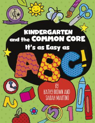 Kindergarten and the Common Core: It's as Easy as Abc! - Brown, Kathy, and Martino, Sarah