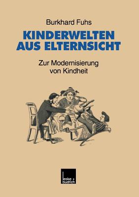 Kinderwelten aus Elternsicht: Zur Modernisierung von Kindheit - Fuhs, Burkhard