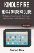 Kindle Fire HD 8 & 10 Users Guide: The Beginner to Expert Guide with Tips & Tricks to Master Your Kindle Fire HD Like a Pro in 2 Hours