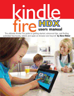 Kindle Fire Hdx Users Manual: The Ultimate Kindle Fire Guide to Getting Started, Advanced Tips, and Finding Unlimited Free Books, Videos and Apps on