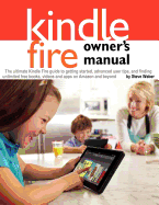 Kindle Fire Owner's Manual: The Ultimate Kindle Fire Guide to Getting Started, Advanced User Tips, and Finding Unlimited Free Books, Videos and Apps on Amazon and Beyond
