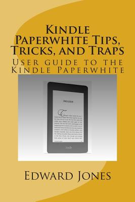 Kindle Paperwhite Tips, Tricks, and Traps: User guide to the Kindle Paperwhite - Jones, Edward C