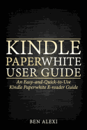 Kindle Paperwhite User Guide: An Easy-And-Quick-To-Use Kindle Paperwhite E-Reader Guide