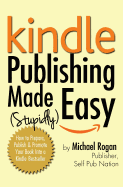 Kindle Publishing Made (Stupidly) Easy: How to Prepare, Publish and Promote Your Book Into a Kindle Bestseller