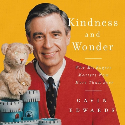 Kindness and Wonder: Why Mister Rogers Matters Now More Than Ever - Edwards, Gavin, and Arthur, Jeremy (Read by)