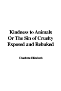 Kindness to Animals or the Sin of Cruelty Exposed and Rebuked