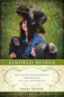 Kindred Beings: What Seventy-Three Chimpanzees Taught Me about Life, Love, and Connection - Speede, Sheri