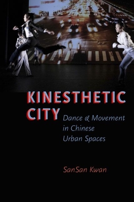 Kinesthetic City: Dance and Movement in Chinese Urban Spaces - Kwan, SanSan