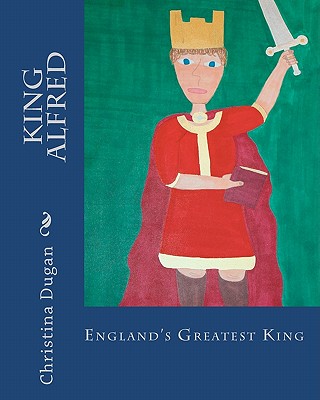 King Alfred: England's Greatest King - Dugan, Christina