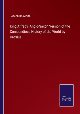King Alfred's Anglo-Saxon Version of the Compendious History of the World by Orosius - Bosworth, Joseph