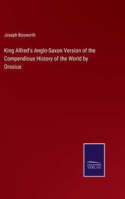 King Alfred's Anglo-Saxon Version of the Compendious History of the World by Orosius - Bosworth, Joseph