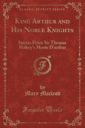 King Arthur and His Noble Knights: Stories from Sir Thomas Malory's Morte D'Arthur (Classic Reprint)