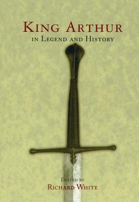 King Arthur In Legend and History - White, Richard (Editor)