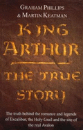 King Arthur: The True Story. Graham Phillips and Martin Keatman