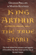 King Arthur: The True Story. Graham Phillips and Martin Keatman