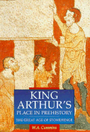 King Arthur's Place in Prehistory: The Great Age of Stonehenge - Cummins, W A, BSC, PhD