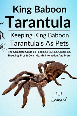 King Baboon Tarantula: The Complete Guide To Feeding, Housing, Grooming, Breeding, Pros & Cons, Health, Interaction And More - Leonard, Pet