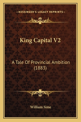 King Capital V2: A Tale of Provincial Ambition (1883) - Sime, William