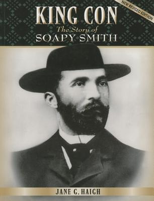 King Con: The Story of Soapy Smith - Haigh, Jane G