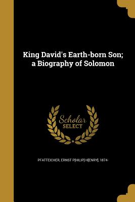 King David's Earth-born Son; a Biography of Solomon - Pfatteicher, Ernst P[hilip] H[enry] 187 (Creator)