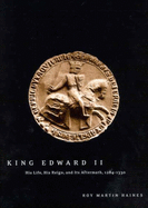 King Edward II: His Life, His Reign, and Its Aftermath, 1284-1330