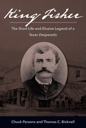 King Fisher: The Short Life and Elusive Legend of a Texas Desperado
