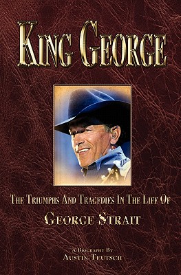 King George: The Triumphs And Tragedies In The Life Of George Strait - Teutsch, Austin