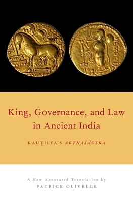 King, Governance, and Law in Ancient India: Kautilya's Arthasastra - Olivelle, Patrick (Translated by)