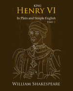 King Henry VI: Part One In Plain and Simple English: A Modern Translation and the Original Version