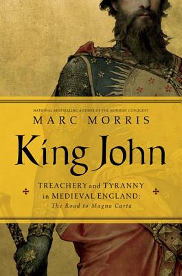 King John: Treachery and Tyranny in Medieval England: The Road to Magna Carta - Morris, Marc