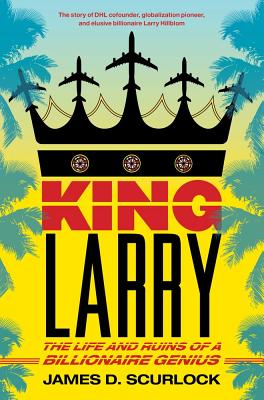 King Larry: The Life and Ruins of a Billionaire Genius - Scurlock, James D