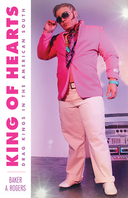 King of Hearts: Drag Kings in the American South - Rogers, Baker A.