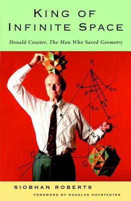 King of Infinite Space: Donald Coxeter, the Man Who Saved Geometry - Roberts, Siobhan