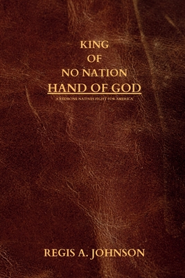 King of no Nation Hand of God: A Redbone Natives Fight For America - Johnson, Regis Arlandus, Sr.