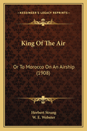 King Of The Air: Or To Morocco On An Airship (1908)