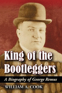 King of the Bootleggers: A Biography of George Remus