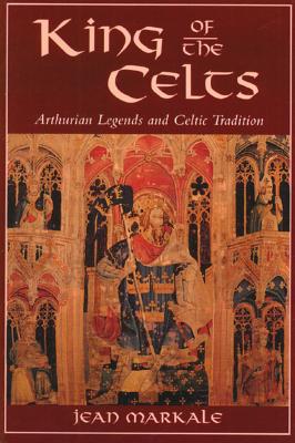 King of the Celts: Arthurian Legends and Celtic Tradition - Markale, Jean