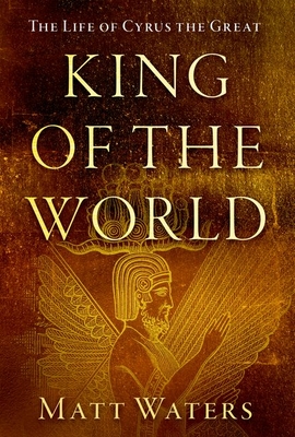 King of the World: The Life of Cyrus the Great - Waters, Matt