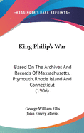 King Philip's War: Based On The Archives And Records Of Massachusetts, Plymouth, Rhode Island And Connecticut (1906)