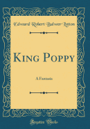 King Poppy: A Fantasia (Classic Reprint)