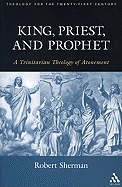 King, Priest, and Prophet: A Trinitarian Theology of Atonement