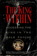 King Within: Accessing the King in the Male Psyche - Moore, Robert, and Gillette, Douglas, M.A., M.Div.