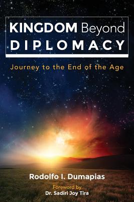 Kingdom Beyond Diplomacy: Journey to the End of the Age - Dumapias, Rodolfo Ignacio, and Tira, Sadiri Joy (Foreword by)
